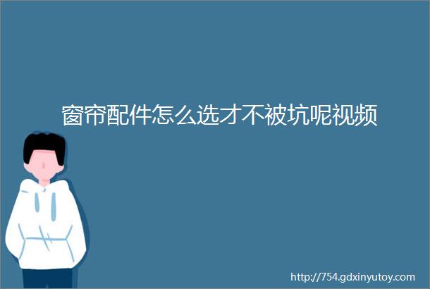 窗帘配件怎么选才不被坑呢视频