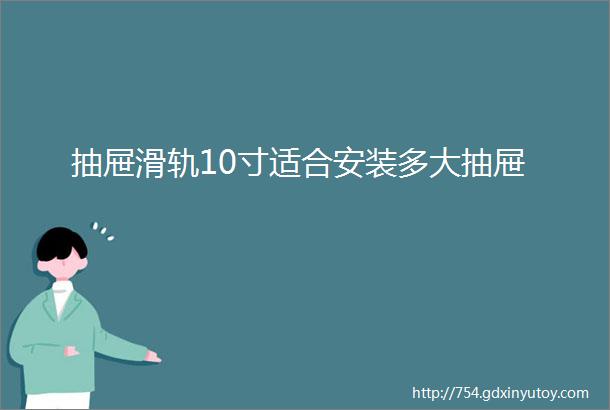 抽屉滑轨10寸适合安装多大抽屉